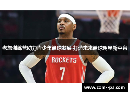 老詹训练营助力青少年篮球发展 打造未来篮球明星新平台