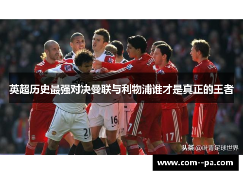 英超历史最强对决曼联与利物浦谁才是真正的王者