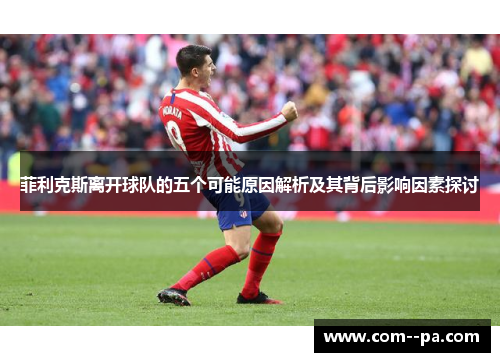 菲利克斯离开球队的五个可能原因解析及其背后影响因素探讨