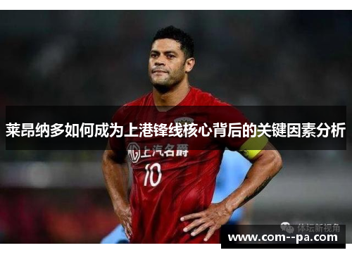 莱昂纳多如何成为上港锋线核心背后的关键因素分析