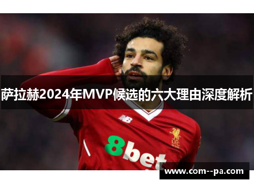 萨拉赫2024年MVP候选的六大理由深度解析