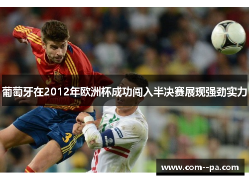 葡萄牙在2012年欧洲杯成功闯入半决赛展现强劲实力