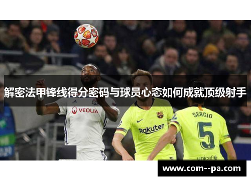 解密法甲锋线得分密码与球员心态如何成就顶级射手