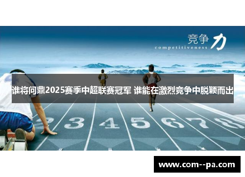 谁将问鼎2025赛季中超联赛冠军 谁能在激烈竞争中脱颖而出