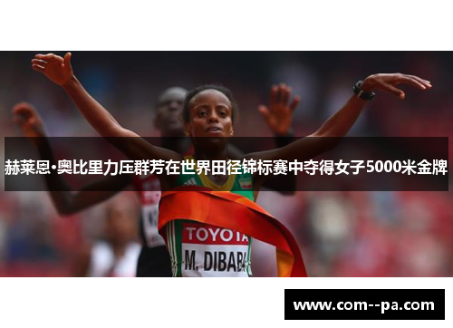 赫莱恩·奥比里力压群芳在世界田径锦标赛中夺得女子5000米金牌
