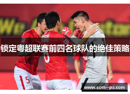 锁定粤超联赛前四名球队的绝佳策略