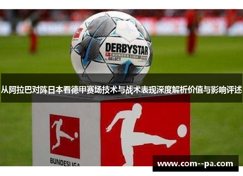 从阿拉巴对阵日本看德甲赛场技术与战术表现深度解析价值与影响评述