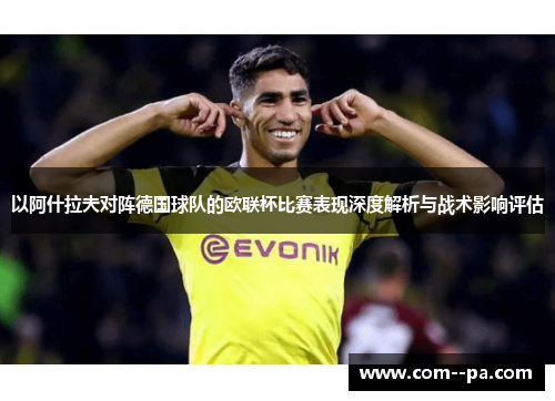 以阿什拉夫对阵德国球队的欧联杯比赛表现深度解析与战术影响评估