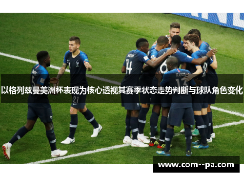 以格列兹曼美洲杯表现为核心透视其赛季状态走势判断与球队角色变化