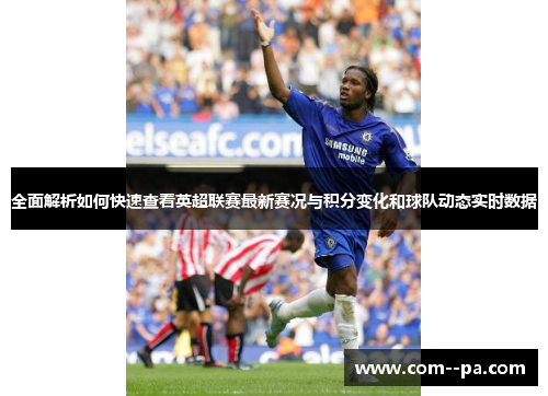 全面解析如何快速查看英超联赛最新赛况与积分变化和球队动态实时数据