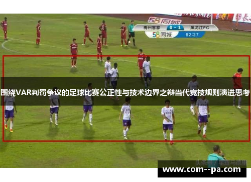 围绕VAR判罚争议的足球比赛公正性与技术边界之辩当代竞技规则演进思考