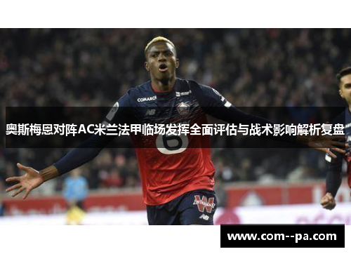 奥斯梅恩对阵AC米兰法甲临场发挥全面评估与战术影响解析复盘