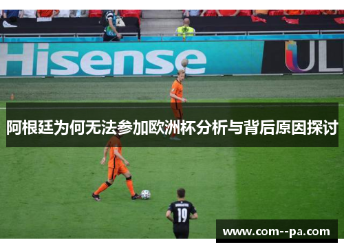 阿根廷为何无法参加欧洲杯分析与背后原因探讨
