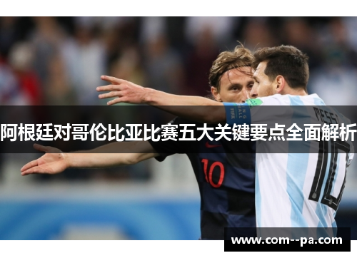 阿根廷对哥伦比亚比赛五大关键要点全面解析