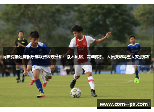 阿贾克斯足球俱乐部联赛表现分析：战术风格、青训体系、人员变动等五大要点解析