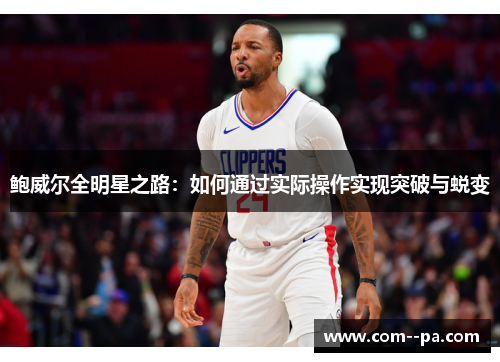 鲍威尔全明星之路:如何通过实际操作实现突破与蜕变 鲍威尔全明星之路:如何通过实际操作实现突破与蜕变