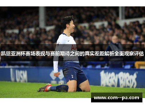 凯恩亚洲杯赛场表现与赛前期待之间的真实差距解析全面观察评估