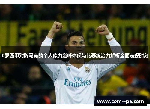 C罗西甲对阵马竞的个人能力巅峰体现与比赛统治力解析全面表现时刻