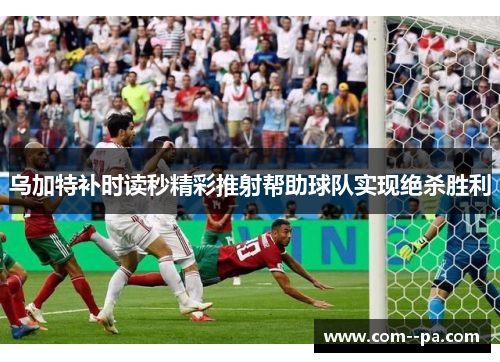 乌加特补时读秒精彩推射帮助球队实现绝杀胜利