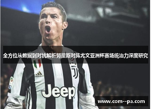 全方位从数据到对抗解析努涅斯对阵尤文亚洲杯赛场统治力深度研究