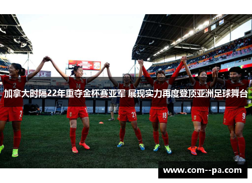 加拿大时隔22年重夺金杯赛亚军 展现实力再度登顶亚洲足球舞台 加拿大时隔22年重夺金杯赛亚军 展现实力再度登顶亚洲足球舞台