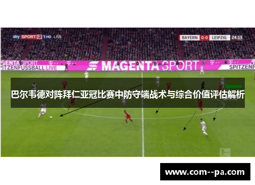 巴尔韦德对阵拜仁亚冠比赛中防守端战术与综合价值评估解析 巴尔韦德对阵拜仁亚冠比赛中防守端战术与综合价值评估解析