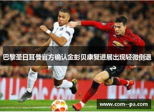 巴黎圣日耳曼官方确认金彭贝康复进展出现轻微倒退