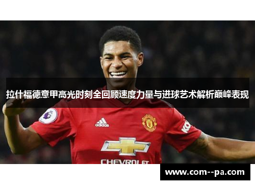 拉什福德意甲高光时刻全回顾速度力量与进球艺术解析巅峰表现
