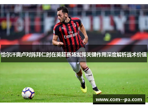 恰尔汗奥卢对阵拜仁时在英超赛场发挥关键作用深度解析战术价值