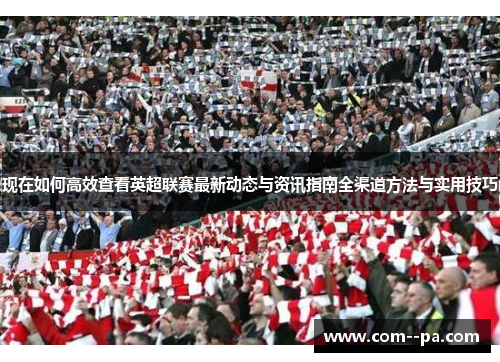现在如何高效查看英超联赛最新动态与资讯指南全渠道方法与实用技巧